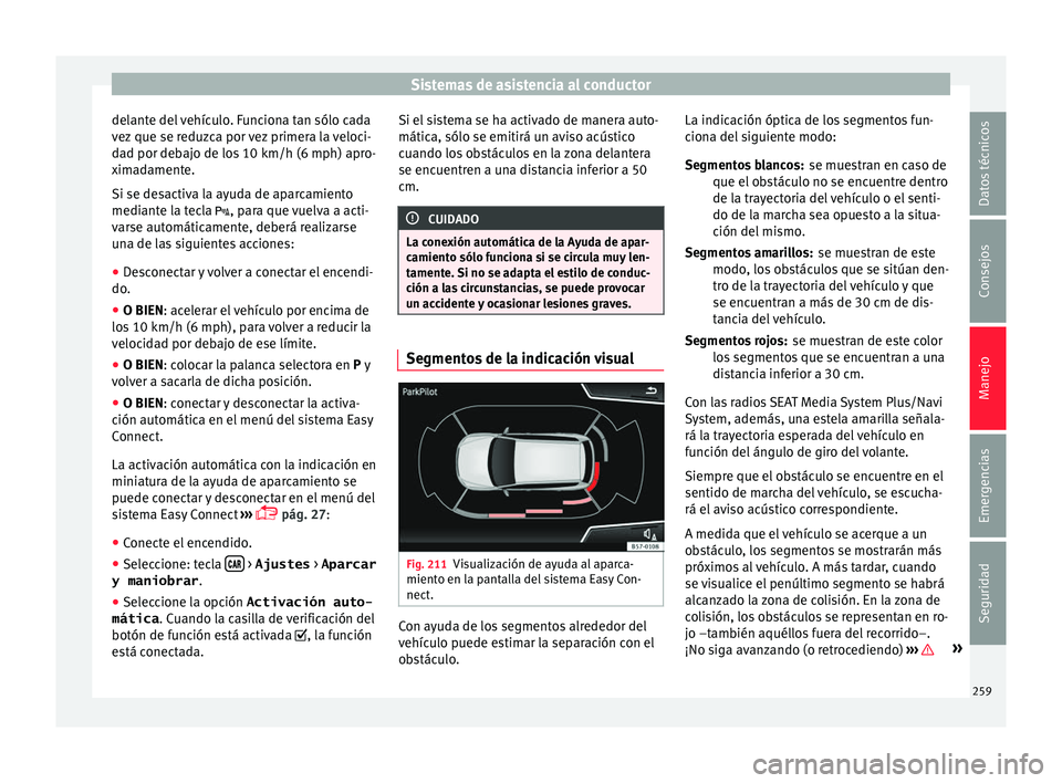 Seat Ateca 2016 Manual de instrucciones (in Spanish) Sistemas de asistencia al conductor
delante del vehículo. Funciona tan sólo cada
v ez
que se r
eduzca por vez primera la veloci-
dad por debajo de los 10 km/h (6 mph) apro-
ximadamente.
Si se desac Seat Ateca 2016 Manual de instrucciones (in Spanish) Sistemas de asistencia al conductor
delante del vehículo. Funciona tan sólo cada
v ez
que se r
eduzca por vez primera la veloci-
dad por debajo de los 10 km/h (6 mph) apro-
ximadamente.
Si se desac