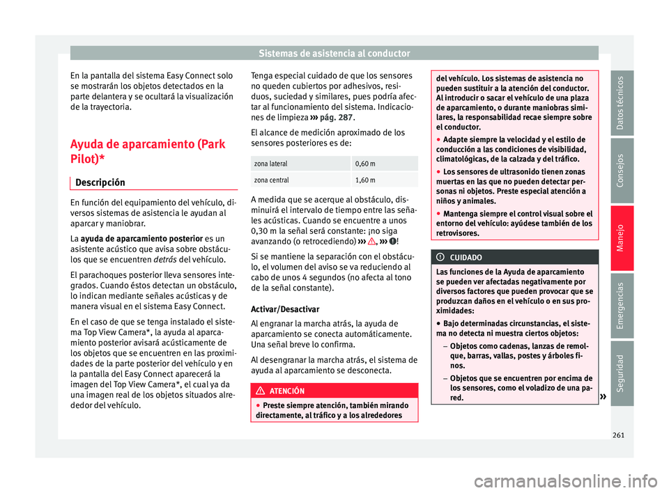 Seat Ateca 2016 Manual de instrucciones (in Spanish) Sistemas de asistencia al conductor
En la pantalla del sistema Easy Connect solo
se mo s
tr
arán los objetos detectados en la
parte delantera y se ocultará la visualización
de la trayectoria.
Ayuda Seat Ateca 2016 Manual de instrucciones (in Spanish) Sistemas de asistencia al conductor
En la pantalla del sistema Easy Connect solo
se mo s
tr
arán los objetos detectados en la
parte delantera y se ocultará la visualización
de la trayectoria.
Ayuda