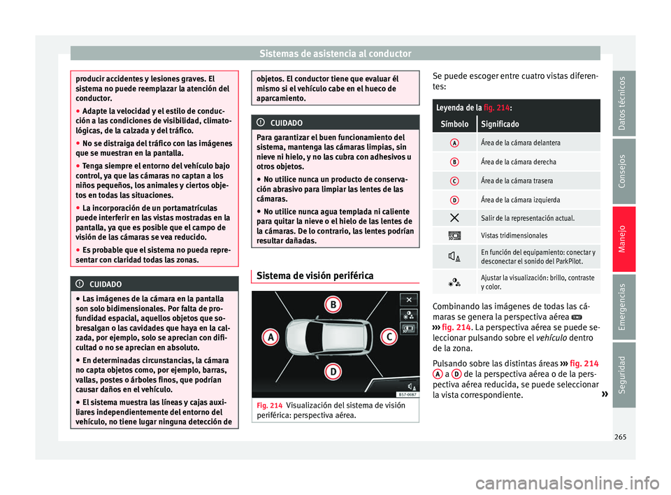 Seat Ateca 2016 Manual de instrucciones (in Spanish) Sistemas de asistencia al conductor
producir accidentes y lesiones graves. El
si
s
tema no puede reemplazar la atención del
conductor.
● Adapte la velocidad y el estilo de conduc-
ción a la
s con Seat Ateca 2016 Manual de instrucciones (in Spanish) Sistemas de asistencia al conductor
producir accidentes y lesiones graves. El
si
s
tema no puede reemplazar la atención del
conductor.
● Adapte la velocidad y el estilo de conduc-
ción a la
s con