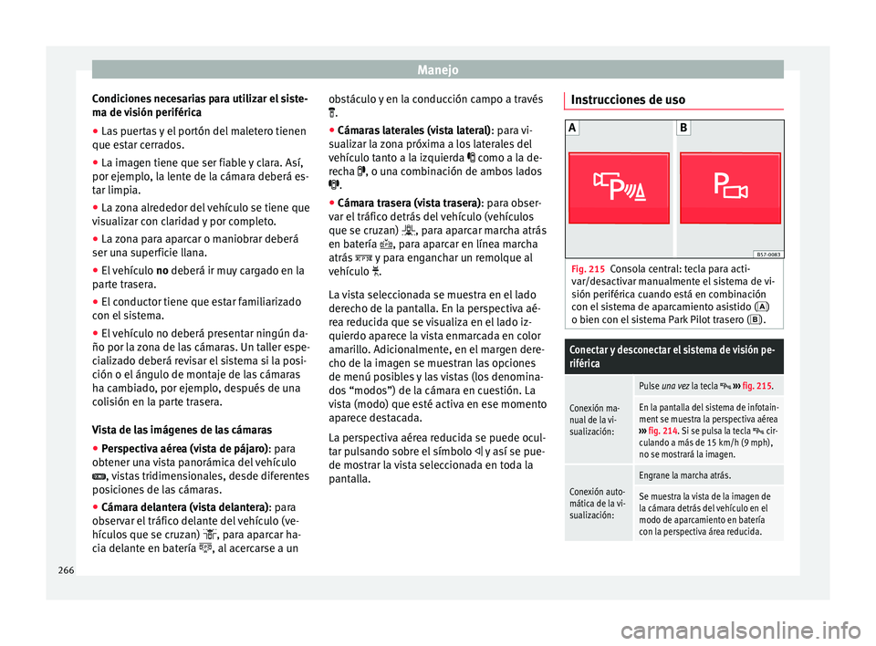 Seat Ateca 2016 Manual de instrucciones (in Spanish) Manejo
Condiciones necesarias para utilizar el siste-
m a de
v
isión periférica
● Las puertas y el portón del maletero tienen
que est
ar cerrados.
● La imagen tiene que ser fiable y clara. As Seat Ateca 2016 Manual de instrucciones (in Spanish) Manejo
Condiciones necesarias para utilizar el siste-
m a de
v
isión periférica
● Las puertas y el portón del maletero tienen
que est
ar cerrados.
● La imagen tiene que ser fiable y clara. As