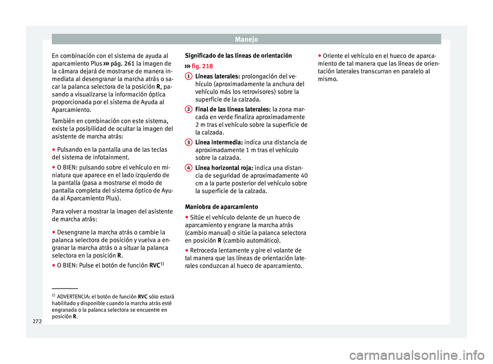 Seat Ateca 2016  Manual de instrucciones (in Spanish) Manejo
En combinación con el sistema de ayuda al
ap ar
c
amiento Plus  ››› pág. 261 la imagen de
la cámara dejará de mostrarse de manera in-
mediata al desengranar la marcha atrás o sa-
car
