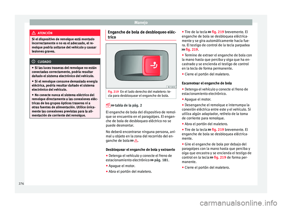 Seat Ateca 2016  Manual de instrucciones (in Spanish) Manejo
ATENCIÓN
Si el dispositivo de remolque está montado
incorr ect
amente o no es el adecuado, el re-
molque podría soltarse del vehículo y causar
lesiones graves. CUIDADO
● Si la s

 luces t