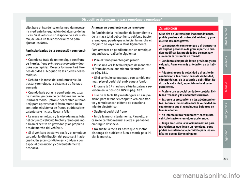 Seat Ateca 2016  Manual de instrucciones (in Spanish) Dispositivo de enganche para remolque y remolque*
ello, baje el haz de luz en la medida necesa-
ri a medi
ant
e la regulación del alcance de las
luces. Si el vehículo no dispone de este siste-
ma, a