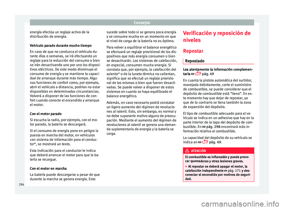 Seat Ateca 2016  Manual de instrucciones (in Spanish) Consejos
energía efectúa un reglaje activo de la
di s
trib
ución de energía.
Vehículo parado durante mucho tiempo
En caso de que no conduzca el vehículo du-
rante días o semanas, se irá efectu