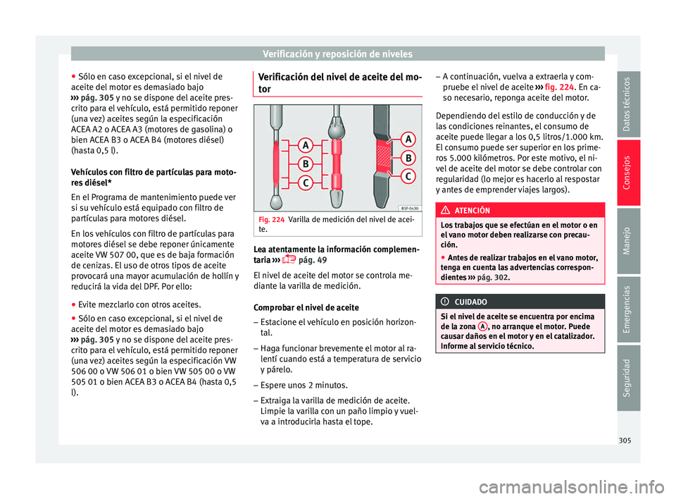 Seat Ateca 2016 Manual de instrucciones (in Spanish) Verificación y reposición de niveles
● Sólo en c a
so e
xcepcional, si el nivel de
aceite del motor es demasiado bajo
››› pág. 305 y no se dispone del aceite pres-
crito para el vehículo Seat Ateca 2016 Manual de instrucciones (in Spanish) Verificación y reposición de niveles
● Sólo en c a
so e
xcepcional, si el nivel de
aceite del motor es demasiado bajo
››› pág. 305 y no se dispone del aceite pres-
crito para el vehículo