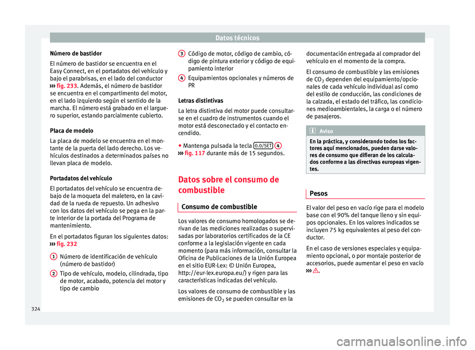 Seat Ateca 2016 Manual de instrucciones (in Spanish) Datos técnicos
Número de bastidor
El númer
o de b
astidor se encuentra en el
Easy Connect, en el portadatos del vehículo y
bajo el parabrisas, en el lado del conductor
››› fig. 233. Ademá Seat Ateca 2016 Manual de instrucciones (in Spanish) Datos técnicos
Número de bastidor
El númer
o de b
astidor se encuentra en el
Easy Connect, en el portadatos del vehículo y
bajo el parabrisas, en el lado del conductor
››› fig. 233. Ademá