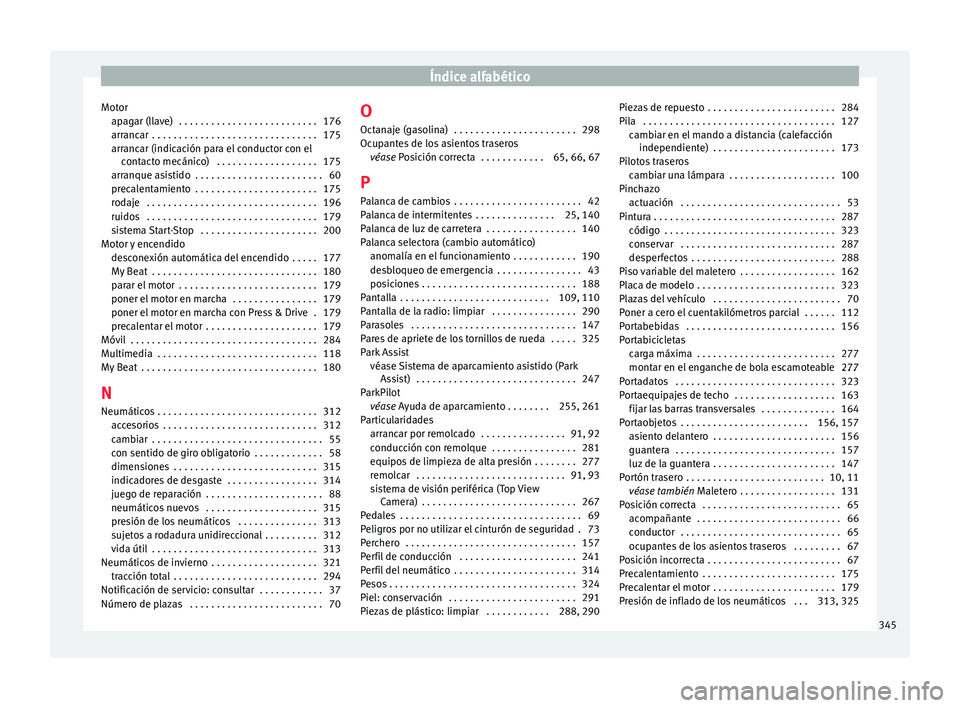 Seat Ateca 2016 Manual de instrucciones (in Spanish) Índice alfabético
Motor ap ag
ar (l
lave) . . . . . . . . . . . . . . . . . . . . . . . . . . 176
arrancar . . . . . . . . . . . . . . . . . . . . . . . . . . . . . . . 175
arrancar (indicación p Seat Ateca 2016 Manual de instrucciones (in Spanish) Índice alfabético
Motor ap ag
ar (l
lave) . . . . . . . . . . . . . . . . . . . . . . . . . . 176
arrancar . . . . . . . . . . . . . . . . . . . . . . . . . . . . . . . 175
arrancar (indicación p
