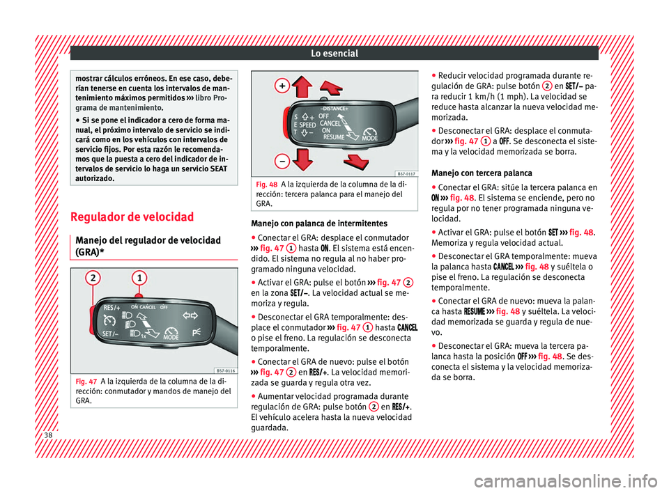 Seat Ateca 2016 Manual de instrucciones (in Spanish) Lo esencial
mostrar cálculos erróneos. En ese caso, debe-
rían tener
se en c
uenta los intervalos de man-
tenimiento máximos permitidos ››› libro Pro-
grama de mantenimiento.
● Si se pone Seat Ateca 2016 Manual de instrucciones (in Spanish) Lo esencial
mostrar cálculos erróneos. En ese caso, debe-
rían tener
se en c
uenta los intervalos de man-
tenimiento máximos permitidos ››› libro Pro-
grama de mantenimiento.
● Si se pone