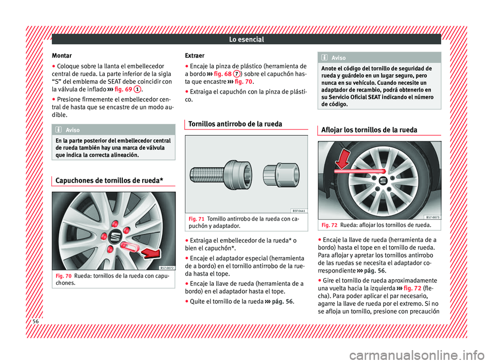 Seat Ateca 2016 Manual de instrucciones (in Spanish) Lo esencial
Montar
● Coloque sobre la llanta el embellecedor
c entr
al
de rueda. La parte inferior de la sigla
“S” del emblema de SEAT debe coincidir con
la válvula de inflado ››› fig. Seat Ateca 2016 Manual de instrucciones (in Spanish) Lo esencial
Montar
● Coloque sobre la llanta el embellecedor
c entr
al
de rueda. La parte inferior de la sigla
“S” del emblema de SEAT debe coincidir con
la válvula de inflado ››› fig.