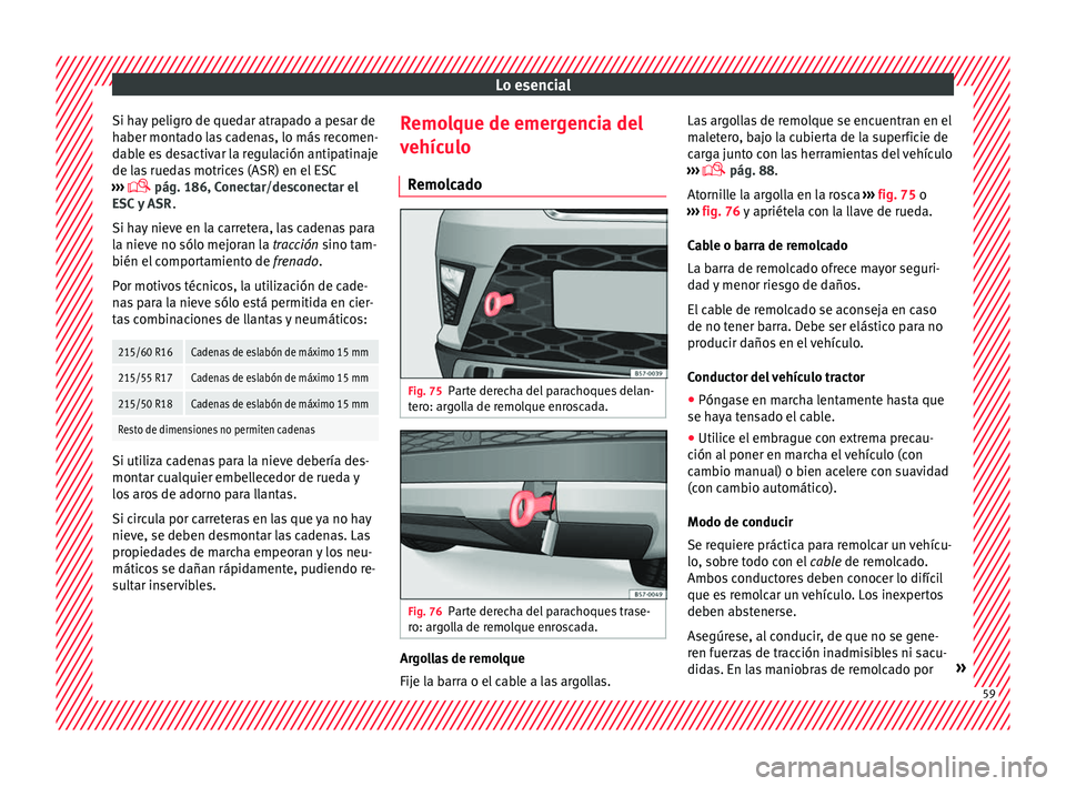 Seat Ateca 2016 Manual de instrucciones (in Spanish) Lo esencial
Si hay peligro de quedar atrapado a pesar de
h aber mont
a
do las cadenas, lo más recomen-
dable es desactivar la regulación antipatinaje
de las ruedas motrices (ASR) en el ESC
››› Seat Ateca 2016 Manual de instrucciones (in Spanish) Lo esencial
Si hay peligro de quedar atrapado a pesar de
h aber mont
a
do las cadenas, lo más recomen-
dable es desactivar la regulación antipatinaje
de las ruedas motrices (ASR) en el ESC
›››