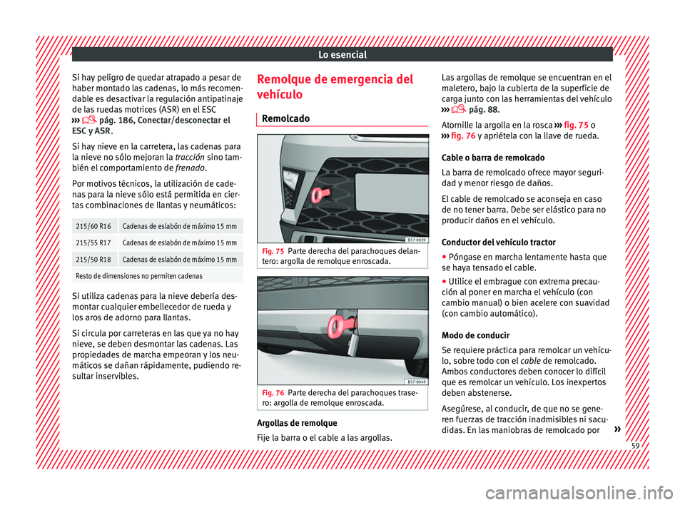 Seat Ateca 2016  Manual de instrucciones (in Spanish) Lo esencial
Si hay peligro de quedar atrapado a pesar de
h aber mont
a
do las cadenas, lo más recomen-
dable es desactivar la regulación antipatinaje
de las ruedas motrices (ASR) en el ESC
›››