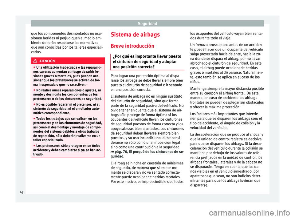 Seat Ateca 2016  Manual de instrucciones (in Spanish) Seguridad
que los componentes desmontados no oca-
s ionen herid
a
s ni perjudiquen el medio am-
biente deberán respetarse las normativas
que son conocidas por los talleres especiali-
zados. ATENCIÓN