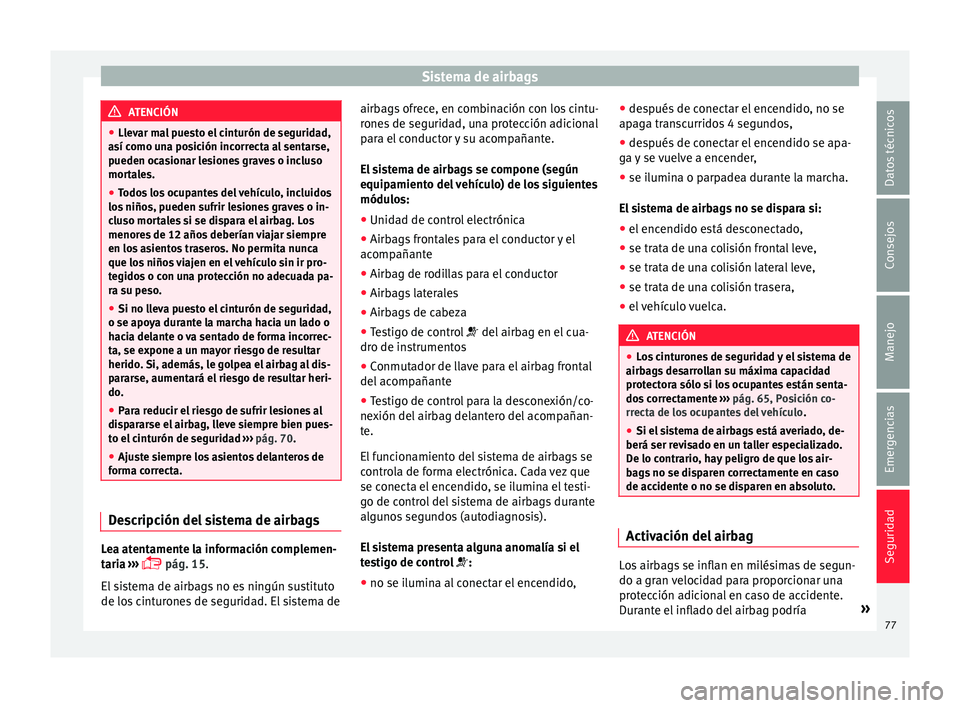 Seat Ateca 2016 Manual de instrucciones (in Spanish) Sistema de airbags
ATENCIÓN
● Llev ar m
al puesto el cinturón de seguridad,
así como una posición incorrecta al sentarse,
pueden ocasionar lesiones graves o incluso
mortales.
● Todos los ocupa Seat Ateca 2016 Manual de instrucciones (in Spanish) Sistema de airbags
ATENCIÓN
● Llev ar m
al puesto el cinturón de seguridad,
así como una posición incorrecta al sentarse,
pueden ocasionar lesiones graves o incluso
mortales.
● Todos los ocupa