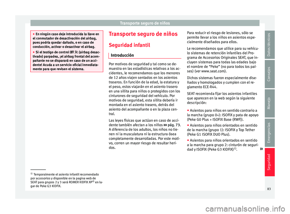 Seat Ateca 2016  Manual de instrucciones (in Spanish) Transporte seguro de niños
●
En ningún c a
so deje introducida la llave en
el conmutador de desactivación del airbag,
pues podría quedar dañado, o en caso de
conducción, activar o desactivar e