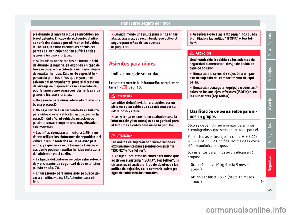 Seat Ateca 2016  Manual de instrucciones (in Spanish) Transporte seguro de niños
pie durante la marcha o que se arrodillen so-
bre el
 a
siento. En caso de accidente, el niño
se vería desplazado por el interior del vehícu-
lo, por lo que tanto él co