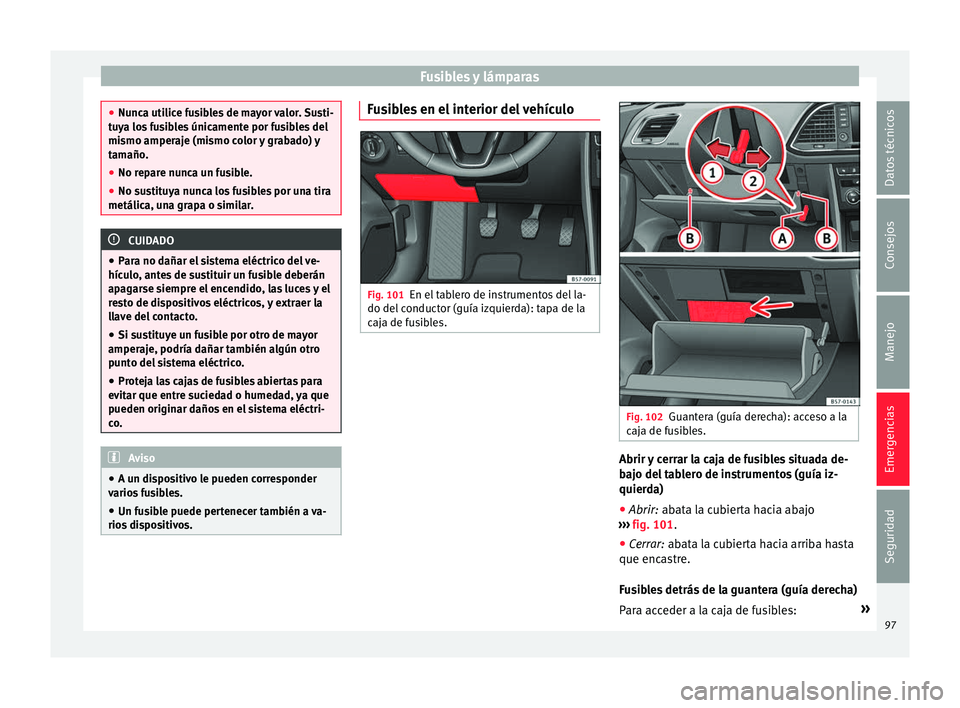 Seat Ateca 2016  Manual de instrucciones (in Spanish) Fusibles y lámparas
●
Nunc a uti
lice fusibles de mayor valor. Susti-
tuya los fusibles únicamente por fusibles del
mismo amperaje (mismo color y grabado) y
tamaño.
● No repare nunca un fusible