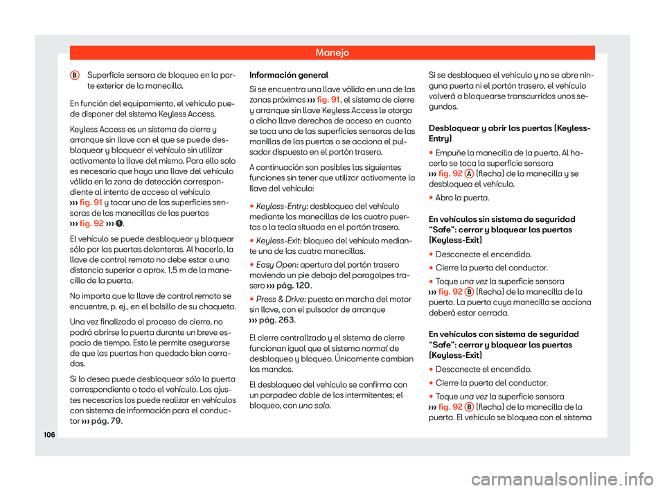 Seat Alhambra 2020  Manual de instrucciones (in Spanish) Manejo
Superficie sensora de bloqueo en la par-
t e e
xterior de la manecilla.
En función del equipamiento, el vehículo pue-
de disponer del sistema Keyless Access.
Keyless Access es un sistema de c