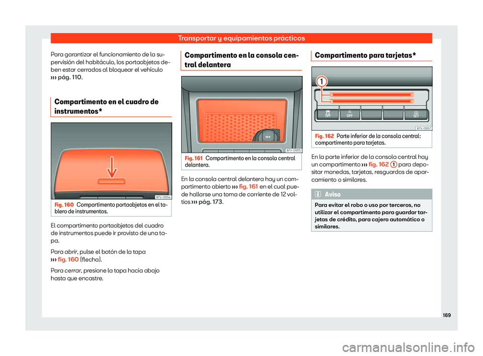 Seat Alhambra 2020  Manual de instrucciones (in Spanish) Transportar y equipamientos prácticos
Para garantizar el funcionamiento de la su-
pervisión del habit ácul
o, los portaobjetos de-
ben estar cerrados al bloquear el vehículo
›››  pág. 110.
