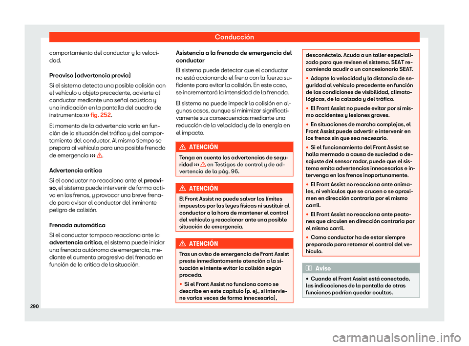 Seat Alhambra 2020  Manual de instrucciones (in Spanish) Conducción
comportamiento del conductor y la veloci-
dad.
Pr eaviso (adv
ertencia previa)
Si el sistema detecta una posible colisión con
el vehículo u objeto precedente, advierte al
conductor media