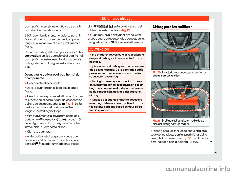 Seat Alhambra 2020  Manual de instrucciones (in Spanish) Sistema de airbags
acompañante en el que el niño va de espal-
das a l a dir
ección de marcha.
SEAT recomienda montar el asiento para ni-
ños en el asiento trasero para evitar que se
tenga que desa