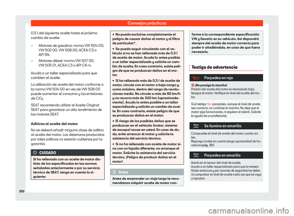 Seat Alhambra 2020  Manual de instrucciones (in Spanish) Consejos prácticos
0,5 l del siguiente aceite hasta el próximo
cambio de aceit e:
Mot
ores de gasolina: norma VW 504 00,
VW 502 00, VW 508 00, ACEA C3 o
API SN.
Motores di