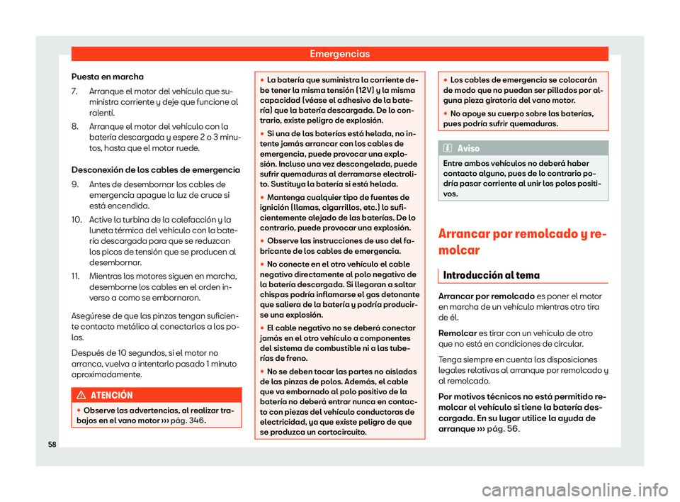 Seat Alhambra 2020  Manual de instrucciones (in Spanish) Emergencias
Puesta en marcha Arranque el mot
or del vehículo que su-
ministra corriente y deje que funcione al
ralentí.
Arranque el motor del vehículo con la
batería descargada y espere 2 o 3 minu