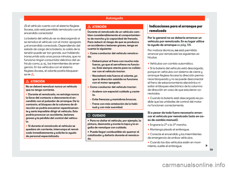 Seat Alhambra 2020  Manual de instrucciones (in Spanish) Autoayuda
¡Si el vehículo cuenta con el sistema Keyless
Access, sol o est
á permitido remolcarlo con el
encendido conectado!
La batería del vehículo se va descargando si
se remolca el vehículo c