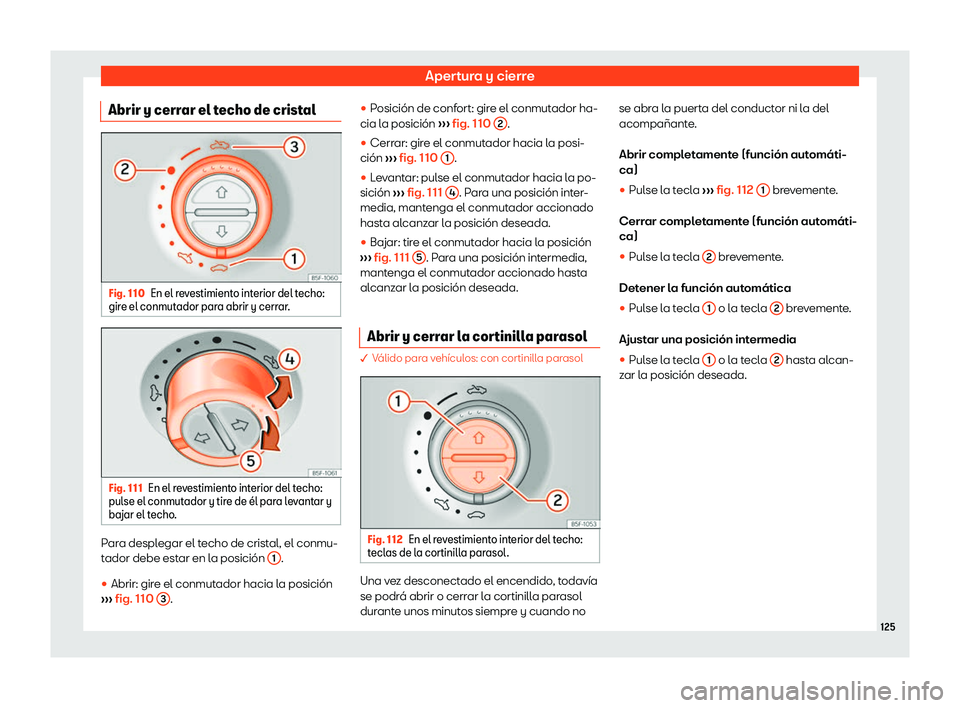 Seat Alhambra 2019  Manual de instrucciones (in Spanish) Apertura y cierre
Abrir y cerrar el techo de cristal Fig. 110
En el revestimiento interior del techo:
gir e el conmut ador par
a abrir y cerr ar
.Fig. 111
En el revestimiento interior del techo:
pul s