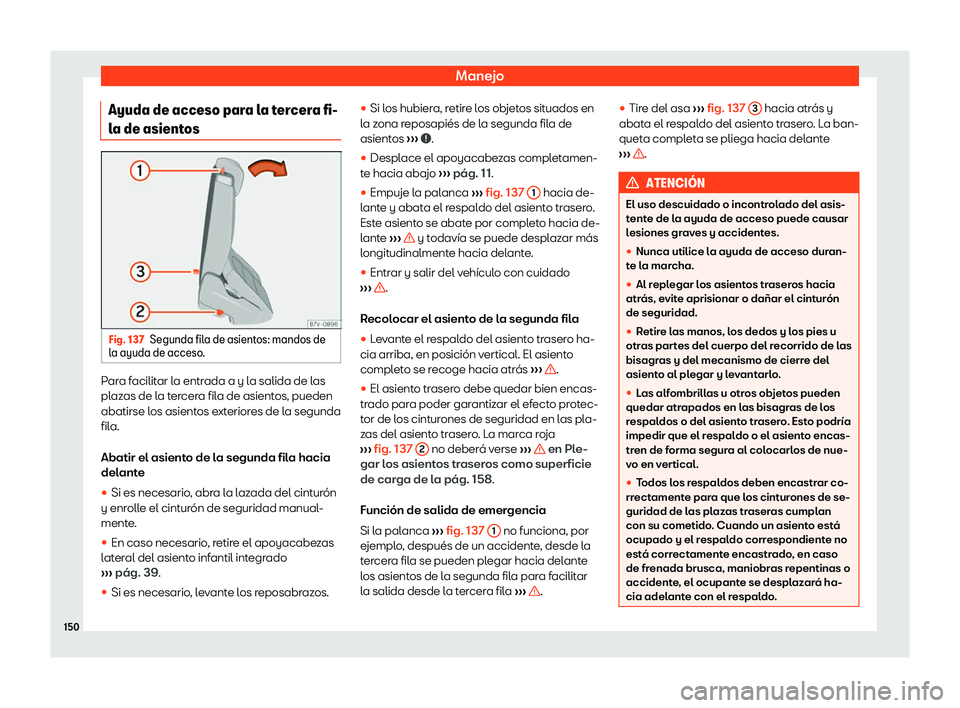 Seat Alhambra 2019  Manual de instrucciones (in Spanish) Manejo
Ayuda de acceso para la tercera fi-
l a de asient
osFig. 137
Segunda fila de asientos: mandos de
l a ayuda de acceso .Para facilitar la entrada a y la salida de las
pl
az
as de l a t
er
cera fi
