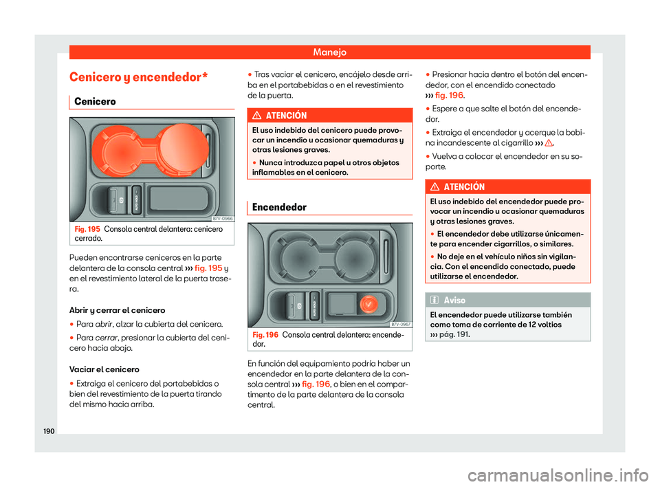 Seat Alhambra 2018  Manual de instrucciones (in Spanish) Manejo
Cenicero y encendedor* Cenicer o Fig. 195
Consola central delantera: cenicero
cerr ado
. Pueden encontrarse ceniceros en la parte
del
ant
er
a de la consola central  