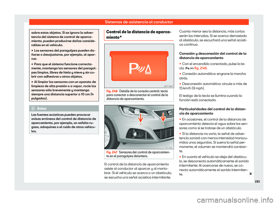 Seat Alhambra 2018  Manual de instrucciones (in Spanish) Sistemas de asistencia al conductor
sobre estos objetos. Si se ignora la adver-
tencia del sist
ema de contr
ol de aparca-
miento, pueden producirse da