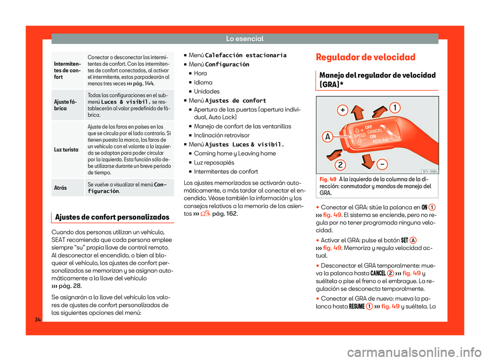 Seat Alhambra 2018  Manual de instrucciones (in Spanish) Lo esencial
Intermiten-
tes de con-
f
or
t Conectar o desconectar los intermi-
tent
es de conf
ort. Con los intermiten-
tes de confort conectados, al activar
el intermitente, estos parpadear