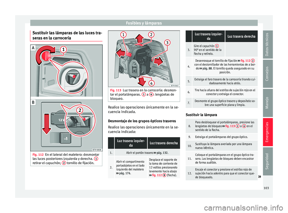 Seat Alhambra 2017 Manual de instrucciones (in Spanish) Fusibles y lámparas
Sustituir las lámparas de las luces tra-
ser a
s
en la carrocería Fig. 112
En el lateral del maletero: desmontar
l a
s
luces posteriores izquierda y derecha. 1retirar el cap Seat Alhambra 2017 Manual de instrucciones (in Spanish) Fusibles y lámparas
Sustituir las lámparas de las luces tra-
ser a
s
en la carrocería Fig. 112
En el lateral del maletero: desmontar
l a
s
luces posteriores izquierda y derecha. 1retirar el cap