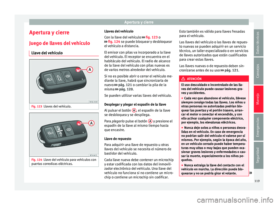Seat Alhambra 2017 Manual de instrucciones (in Spanish) Apertura y cierre
Apertura y cierre
Jue g
o de l
laves del vehículo
Llave del vehículo Fig. 123
Llaves del vehículo. Fig. 124
Llave del vehículo para vehículos con
p uer
t
as corredizas eléctri Seat Alhambra 2017 Manual de instrucciones (in Spanish) Apertura y cierre
Apertura y cierre
Jue g
o de l
laves del vehículo
Llave del vehículo Fig. 123
Llaves del vehículo. Fig. 124
Llave del vehículo para vehículos con
p uer
t
as corredizas eléctri