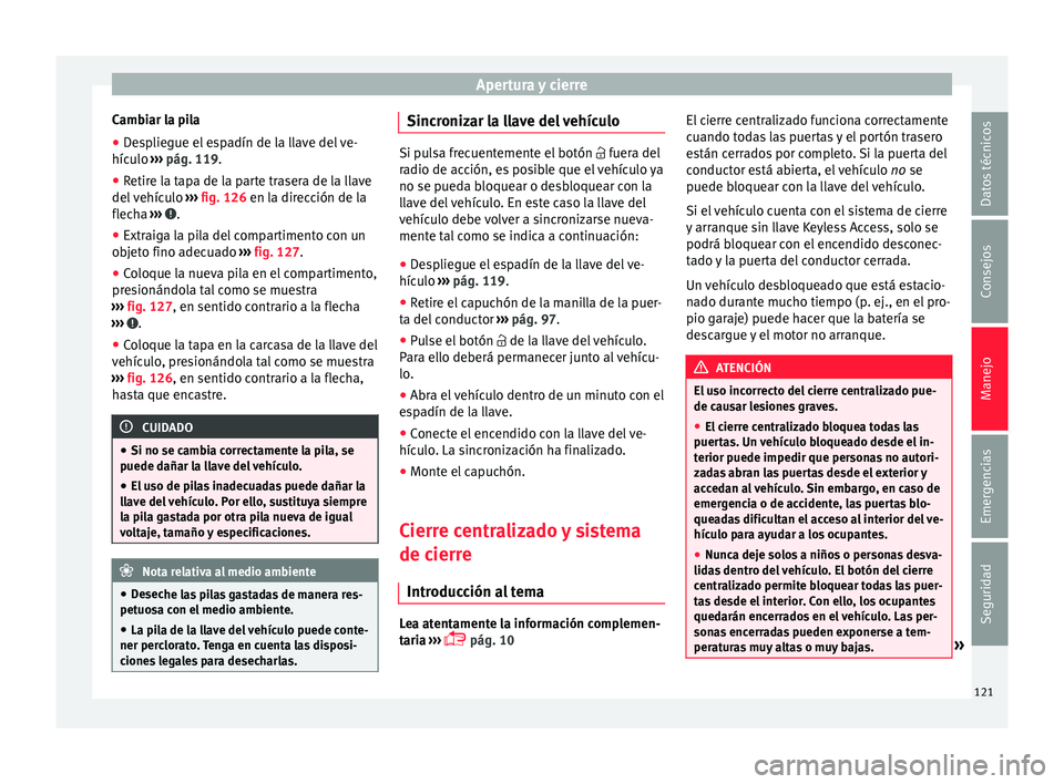 Seat Alhambra 2017 Manual de instrucciones (in Spanish) Apertura y cierre
Cambiar la pila
● Despliegue el espadín de la llave del ve-
híc u
lo ›
›› pág. 119.
● Retire la tapa de la parte trasera de la llave
del v
ehículo ››› fig. 126 Seat Alhambra 2017 Manual de instrucciones (in Spanish) Apertura y cierre
Cambiar la pila
● Despliegue el espadín de la llave del ve-
híc u
lo ›
›› pág. 119.
● Retire la tapa de la parte trasera de la llave
del v
ehículo ››› fig. 126