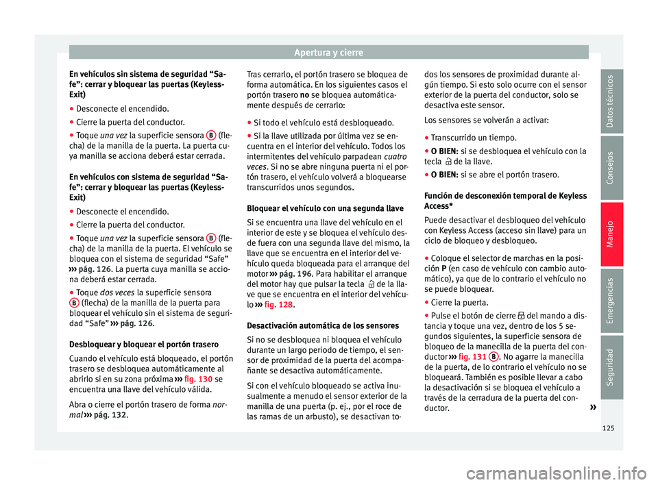 Seat Alhambra 2017 Manual de instrucciones (in Spanish) Apertura y cierre
En vehículos sin sistema de seguridad “Sa-
f e”: c
err
ar y bloquear las puertas (Keyless-
Exit)
● Desconecte el encendido.
● Cierre la puerta del conductor.
● Toque una v Seat Alhambra 2017 Manual de instrucciones (in Spanish) Apertura y cierre
En vehículos sin sistema de seguridad “Sa-
f e”: c
err
ar y bloquear las puertas (Keyless-
Exit)
● Desconecte el encendido.
● Cierre la puerta del conductor.
● Toque una v