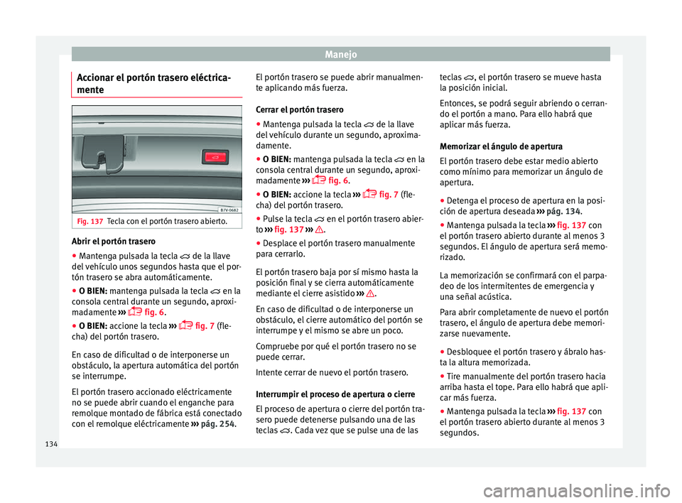 Seat Alhambra 2017 Manual de instrucciones (in Spanish) Manejo
Accionar el portón trasero eléctrica-
ment e Fig. 137
Tecla con el portón trasero abierto. Abrir el portón trasero
● Mantenga pulsada la tecla de l a l
l ave
del vehículo unos segund Seat Alhambra 2017 Manual de instrucciones (in Spanish) Manejo
Accionar el portón trasero eléctrica-
ment e Fig. 137
Tecla con el portón trasero abierto. Abrir el portón trasero
● Mantenga pulsada la tecla de l a l
l ave
del vehículo unos segund