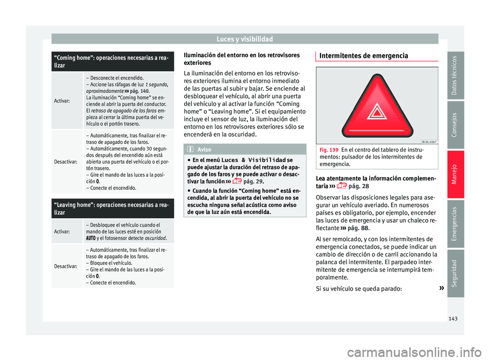 Seat Alhambra 2017 Manual de instrucciones (in Spanish) Luces y visibilidad“Coming home”: operaciones necesarias a rea-
lizar
Activar:
– Desconecte el encendido.
– Accione las ráfagas de luz
1 segundo,
aproximadamente ››› pág. 140.
La ilu Seat Alhambra 2017 Manual de instrucciones (in Spanish) Luces y visibilidad“Coming home”: operaciones necesarias a rea-
lizar
Activar:
– Desconecte el encendido.
– Accione las ráfagas de luz
1 segundo,
aproximadamente ››› pág. 140.
La ilu