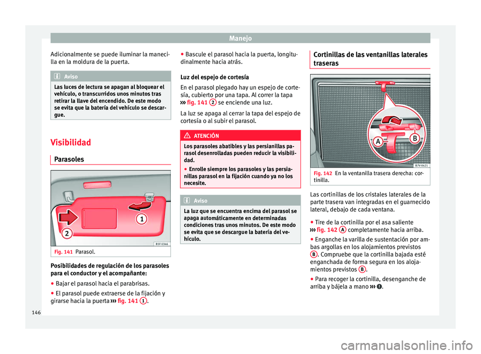 Seat Alhambra 2017 Manual de instrucciones (in Spanish) Manejo
Adicionalmente se puede iluminar la maneci-
l l
a en l
a moldura de la puerta. Aviso
Las luces de lectura se apagan al bloquear el
vehíc u
lo, o transcurridos unos minutos tras
retirar la lla Seat Alhambra 2017 Manual de instrucciones (in Spanish) Manejo
Adicionalmente se puede iluminar la maneci-
l l
a en l
a moldura de la puerta. Aviso
Las luces de lectura se apagan al bloquear el
vehíc u
lo, o transcurridos unos minutos tras
retirar la lla