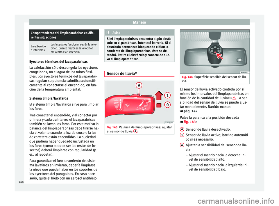 Seat Alhambra 2017 Manual de instrucciones (in Spanish) ManejoComportamiento del limpiaparabrisas en dife-
rentes situaciones
En el barrido
a intervalosLos intervalos funcionan según la velo-
cidad. Cuanto mayor es la velocidad
más corto es el intervalo. Seat Alhambra 2017 Manual de instrucciones (in Spanish) ManejoComportamiento del limpiaparabrisas en dife-
rentes situaciones
En el barrido
a intervalosLos intervalos funcionan según la velo-
cidad. Cuanto mayor es la velocidad
más corto es el intervalo.