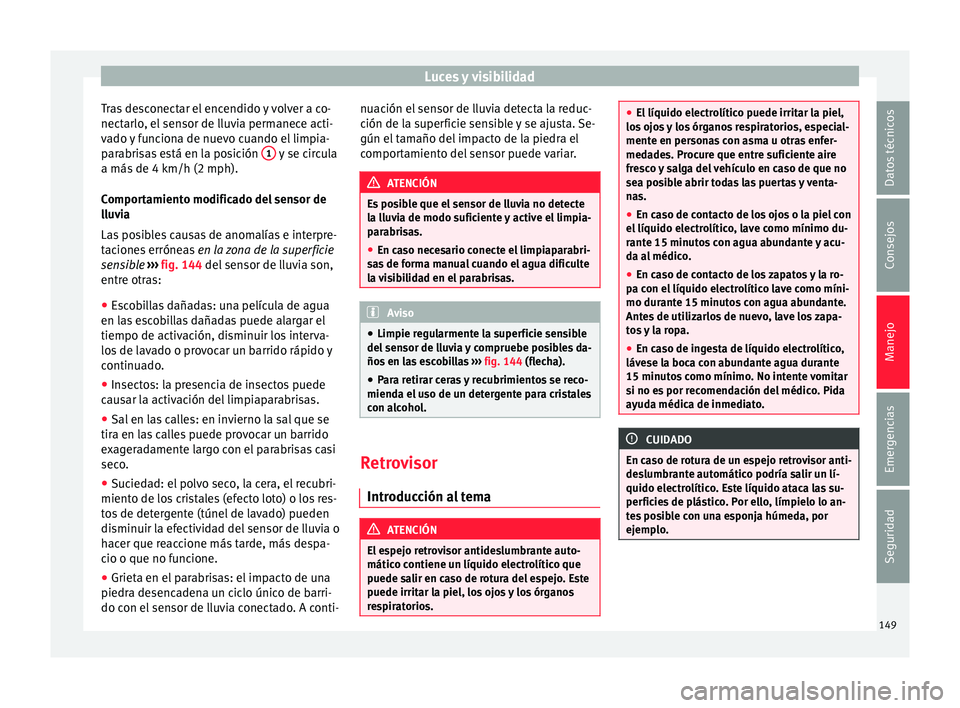 Seat Alhambra 2017 Manual de instrucciones (in Spanish) Luces y visibilidad
Tras desconectar el encendido y volver a co-
nect arlo
, el
sensor de lluvia permanece acti-
vado y funciona de nuevo cuando el limpia-
parabrisas está en la posición 1 y se c Seat Alhambra 2017 Manual de instrucciones (in Spanish) Luces y visibilidad
Tras desconectar el encendido y volver a co-
nect arlo
, el
sensor de lluvia permanece acti-
vado y funciona de nuevo cuando el limpia-
parabrisas está en la posición 1 y se c