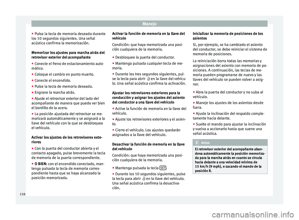 Seat Alhambra 2017 Manual de instrucciones (in Spanish) Manejo
● Pu
l
se la tecla de memoria deseada durante
los 10 segundos siguientes. Una señal
acústica confirma la memorización.
Memorizar los ajustes para marcha atrás del
retrovisor exterior del Seat Alhambra 2017 Manual de instrucciones (in Spanish) Manejo
● Pu
l
se la tecla de memoria deseada durante
los 10 segundos siguientes. Una señal
acústica confirma la memorización.
Memorizar los ajustes para marcha atrás del
retrovisor exterior del