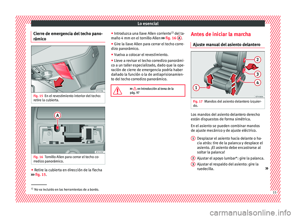 Seat Alhambra 2017 Manual de instrucciones (in Spanish) Lo esencial
Cierre de emergencia del techo pano-
rámic o Fig. 15
En el revestimiento interior del techo:
r etir
e l
a cubierta. Fig. 16
Tornillo Allen para cerrar el techo co-
rr ediz
o p
anorámico Seat Alhambra 2017 Manual de instrucciones (in Spanish) Lo esencial
Cierre de emergencia del techo pano-
rámic o Fig. 15
En el revestimiento interior del techo:
r etir
e l
a cubierta. Fig. 16
Tornillo Allen para cerrar el techo co-
rr ediz
o p
anorámico