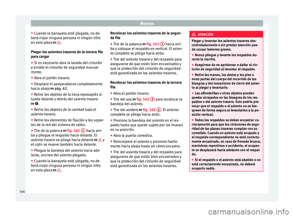Seat Alhambra 2017 Manual de instrucciones (in Spanish) Manejo
● Cuando l
a b
anqueta esté plegada, no de-
berá viajar ninguna persona ni ningún niño
en esta plaza ››› .
Pl e
g
ar los asientos traseros de la tercera fila
para cargar
● Si e Seat Alhambra 2017 Manual de instrucciones (in Spanish) Manejo
● Cuando l
a b
anqueta esté plegada, no de-
berá viajar ninguna persona ni ningún niño
en esta plaza ››› .
Pl e
g
ar los asientos traseros de la tercera fila
para cargar
● Si e