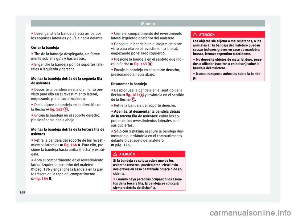 Seat Alhambra 2017 Manual de instrucciones (in Spanish) Manejo
● De
sen
ganche la bandeja hacia arriba por
los soportes laterales y guíela hacia delante.
Cerrar la bandeja
● Tire de la bandeja desplegada, uniforme-
mente sobr
e la guía y hacia atrá Seat Alhambra 2017 Manual de instrucciones (in Spanish) Manejo
● De
sen
ganche la bandeja hacia arriba por
los soportes laterales y guíela hacia delante.
Cerrar la bandeja
● Tire de la bandeja desplegada, uniforme-
mente sobr
e la guía y hacia atrá