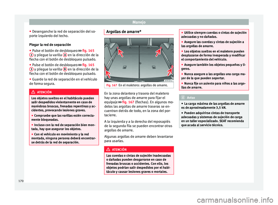 Seat Alhambra 2017 Manual de instrucciones (in Spanish) Manejo
● De
sen
ganche la red de separación del so-
porte izquierdo del techo.
Plegar la red de separación
● Pulse el botón de desbloqueo ›››
fig. 165
2 y pliegue la varilla
A en la Seat Alhambra 2017 Manual de instrucciones (in Spanish) Manejo
● De
sen
ganche la red de separación del so-
porte izquierdo del techo.
Plegar la red de separación
● Pulse el botón de desbloqueo ›››
fig. 165
2 y pliegue la varilla
A en la