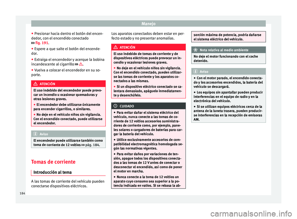 Seat Alhambra 2017 Manual de instrucciones (in Spanish) Manejo
● Pr e
s
ionar hacia dentro el botón del encen-
dedor, con el encendido conectado
››› fig. 191.
● Espere a que salte el botón del encende-
dor.
● Extraig
a el encendedor y acerq Seat Alhambra 2017 Manual de instrucciones (in Spanish) Manejo
● Pr e
s
ionar hacia dentro el botón del encen-
dedor, con el encendido conectado
››› fig. 191.
● Espere a que salte el botón del encende-
dor.
● Extraig
a el encendedor y acerq