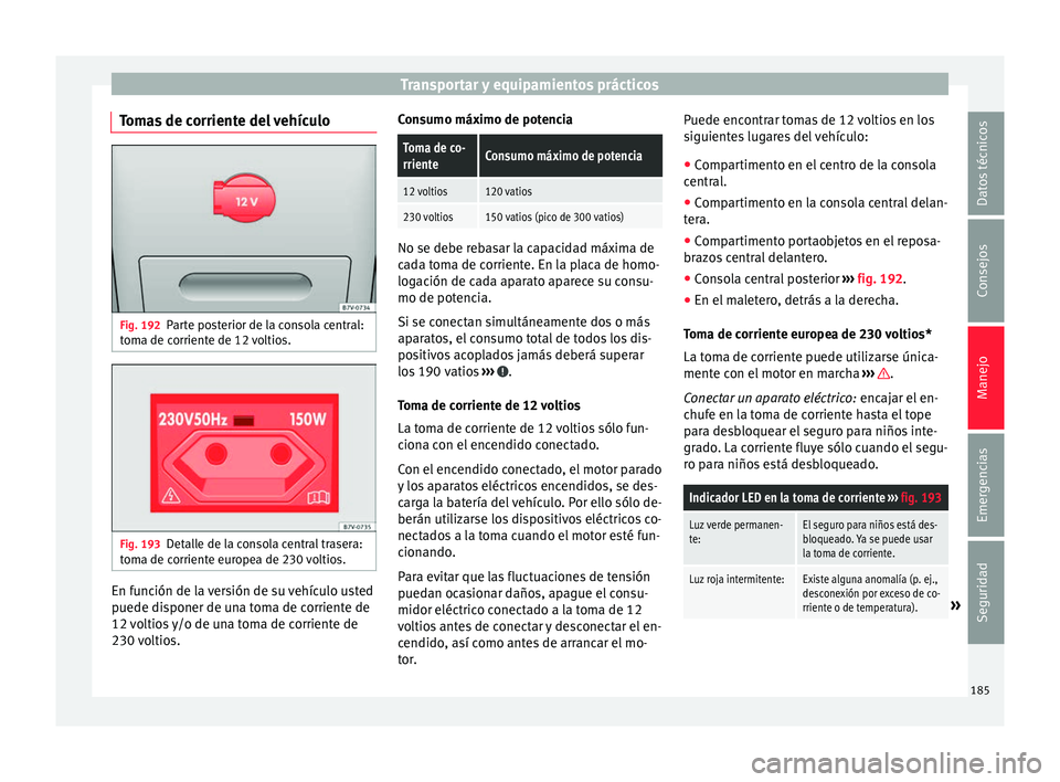 Seat Alhambra 2017 Manual de instrucciones (in Spanish) Transportar y equipamientos prácticos
Tomas de corriente del vehículo Fig. 192
Parte posterior de la consola central:
t om
a de c
orriente de 12 voltios. Fig. 193
Detalle de la consola central trase Seat Alhambra 2017 Manual de instrucciones (in Spanish) Transportar y equipamientos prácticos
Tomas de corriente del vehículo Fig. 192
Parte posterior de la consola central:
t om
a de c
orriente de 12 voltios. Fig. 193
Detalle de la consola central trase