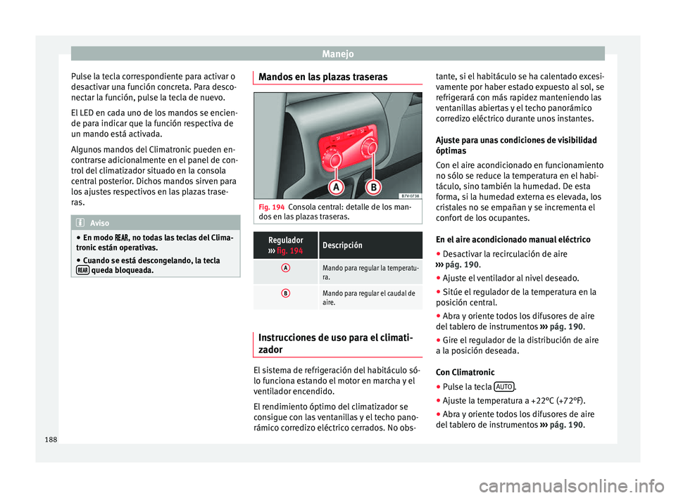 Seat Alhambra 2017 Manual de instrucciones (in Spanish) Manejo
Pulse la tecla correspondiente para activar o
de s
activ
ar una función concreta. Para desco-
nectar la función, pulse la tecla de nuevo.
El LED en cada uno de los mandos se encien-
de para i Seat Alhambra 2017 Manual de instrucciones (in Spanish) Manejo
Pulse la tecla correspondiente para activar o
de s
activ
ar una función concreta. Para desco-
nectar la función, pulse la tecla de nuevo.
El LED en cada uno de los mandos se encien-
de para i