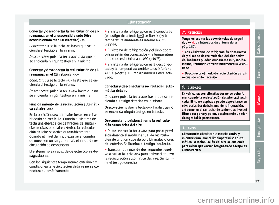 Seat Alhambra 2017 Manual de instrucciones (in Spanish) Climatización
Conectar y desconectar la recirculación de ai-
r e m
anua
l en el aire acondicionado (Aire
acondicionado manual eléctrico)
Conectar: pulse la tecla hasta que se en-
cienda el Seat Alhambra 2017 Manual de instrucciones (in Spanish) Climatización
Conectar y desconectar la recirculación de ai-
r e m
anua
l en el aire acondicionado (Aire
acondicionado manual eléctrico)
Conectar: pulse la tecla hasta que se en-
cienda el